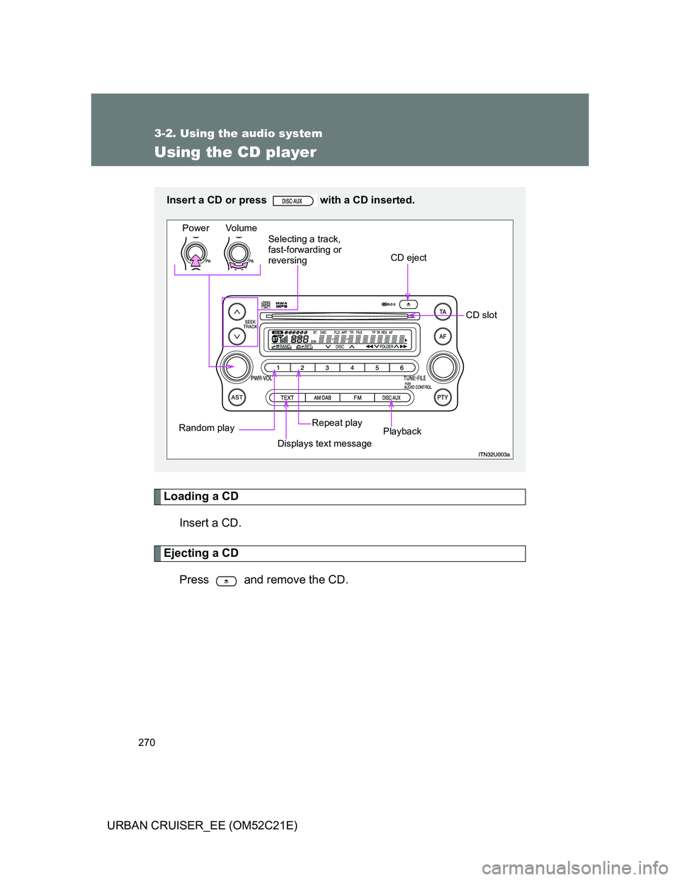 TOYOTA URBAN CRUISER 2012  Owners Manual 270
3-2. Using the audio system
URBAN CRUISER_EE (OM52C21E)
Using the CD player
Loading a CD
Insert a CD.
Ejecting a CD
Press   and remove the CD.
Insert a CD or press   with a CD inserted.
Power Volu