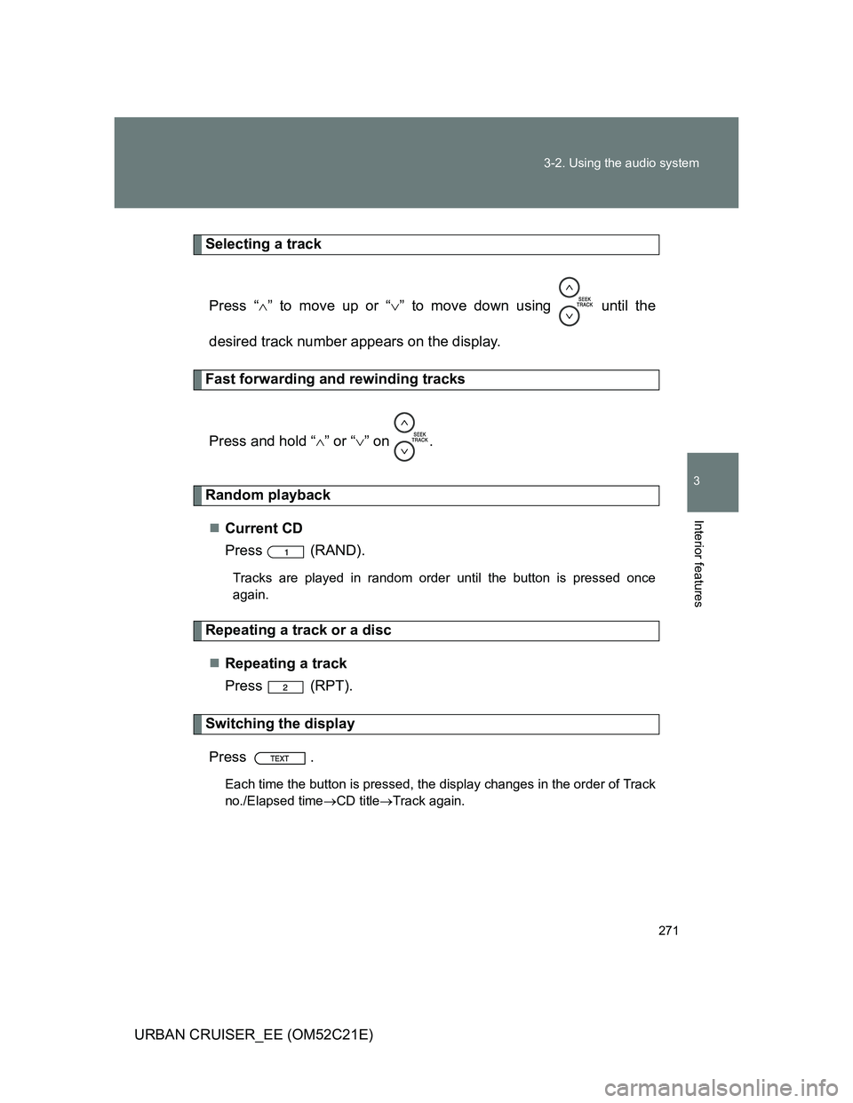 TOYOTA URBAN CRUISER 2012  Owners Manual 271 3-2. Using the audio system
3
Interior features
URBAN CRUISER_EE (OM52C21E)
Selecting a track
Press “” to move up or “” to move down using   until the
desired track number appears on