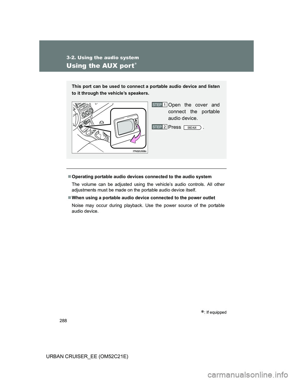 TOYOTA URBAN CRUISER 2012  Owners Manual 288
3-2. Using the audio system
URBAN CRUISER_EE (OM52C21E)
Using the AUX por t
: If equipped
Operating portable audio devices connected to the audio system
The volume can be adjusted using t