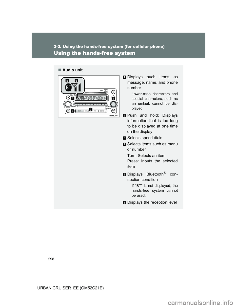 TOYOTA URBAN CRUISER 2012  Owners Manual 298
3-3. Using the hands-free system (for cellular phone)
URBAN CRUISER_EE (OM52C21E)
Using the hands-free system
Audio unit
Displays such items as
message, name, and phone
number
Lower-case charac