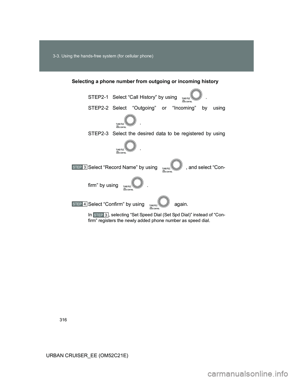 TOYOTA URBAN CRUISER 2012  Owners Manual 316 3-3. Using the hands-free system (for cellular phone)
URBAN CRUISER_EE (OM52C21E)Selecting a phone number from outgoing or incoming history
STEP2-1  Select “Call History” by using  .
STEP2-2 S