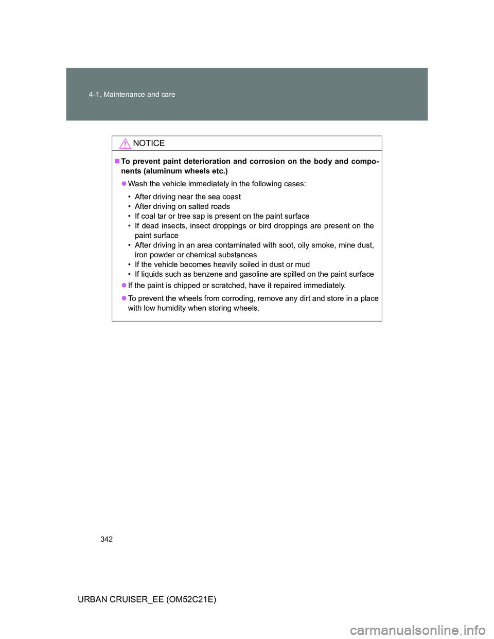 TOYOTA URBAN CRUISER 2012  Owners Manual 342 4-1. Maintenance and care
URBAN CRUISER_EE (OM52C21E)
NOTICE
To prevent paint deterioration and corrosion on the body and compo-
nents (aluminum wheels etc.)
Wash the vehicle immediately in 