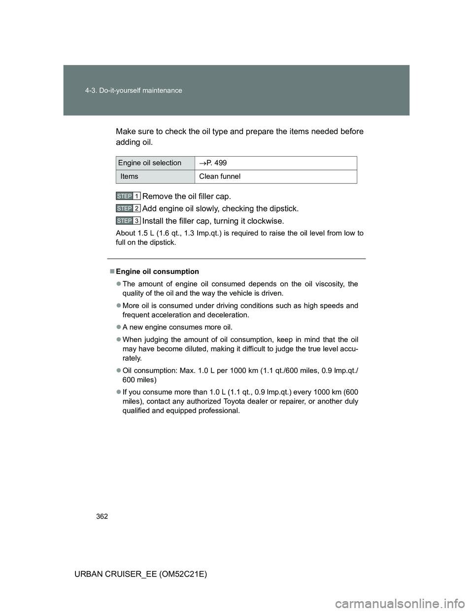 TOYOTA URBAN CRUISER 2012 Owners Manual 362 4-3. Do-it-yourself maintenance
URBAN CRUISER_EE (OM52C21E)Make sure to check the oil type and prepare the items needed before
adding oil.
Remove the oil filler cap.
Add engine oil slowly, checki TOYOTA URBAN CRUISER 2012 Owners Manual 362 4-3. Do-it-yourself maintenance
URBAN CRUISER_EE (OM52C21E)Make sure to check the oil type and prepare the items needed before
adding oil.
Remove the oil filler cap.
Add engine oil slowly, checki