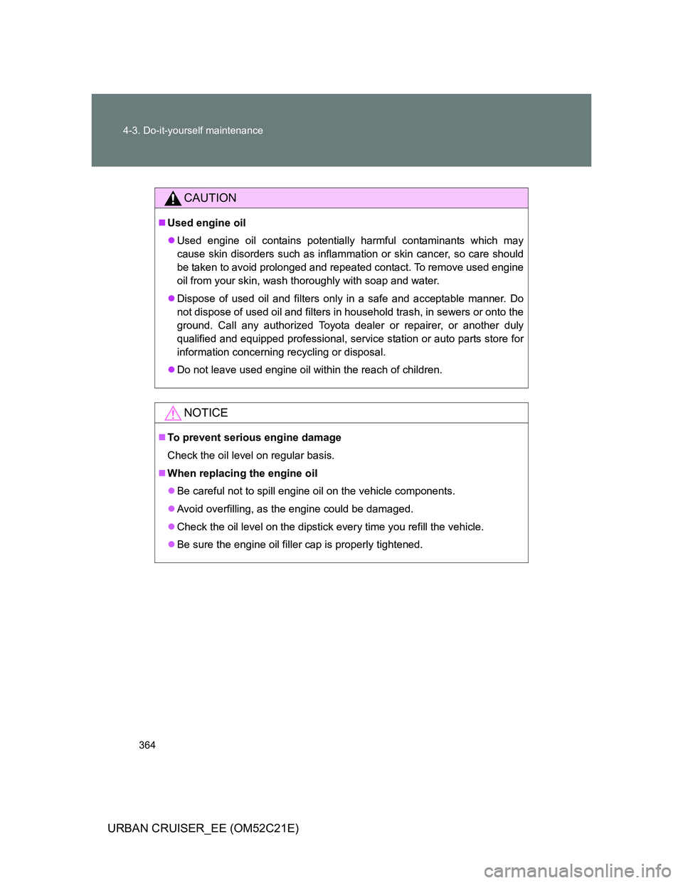 TOYOTA URBAN CRUISER 2012 Owners Manual 364 4-3. Do-it-yourself maintenance
URBAN CRUISER_EE (OM52C21E)
CAUTION
Used engine oil
Used engine oil contains potentially harmful contaminants which may
cause skin disorders such as inflammat TOYOTA URBAN CRUISER 2012 Owners Manual 364 4-3. Do-it-yourself maintenance
URBAN CRUISER_EE (OM52C21E)
CAUTION
Used engine oil
Used engine oil contains potentially harmful contaminants which may
cause skin disorders such as inflammat