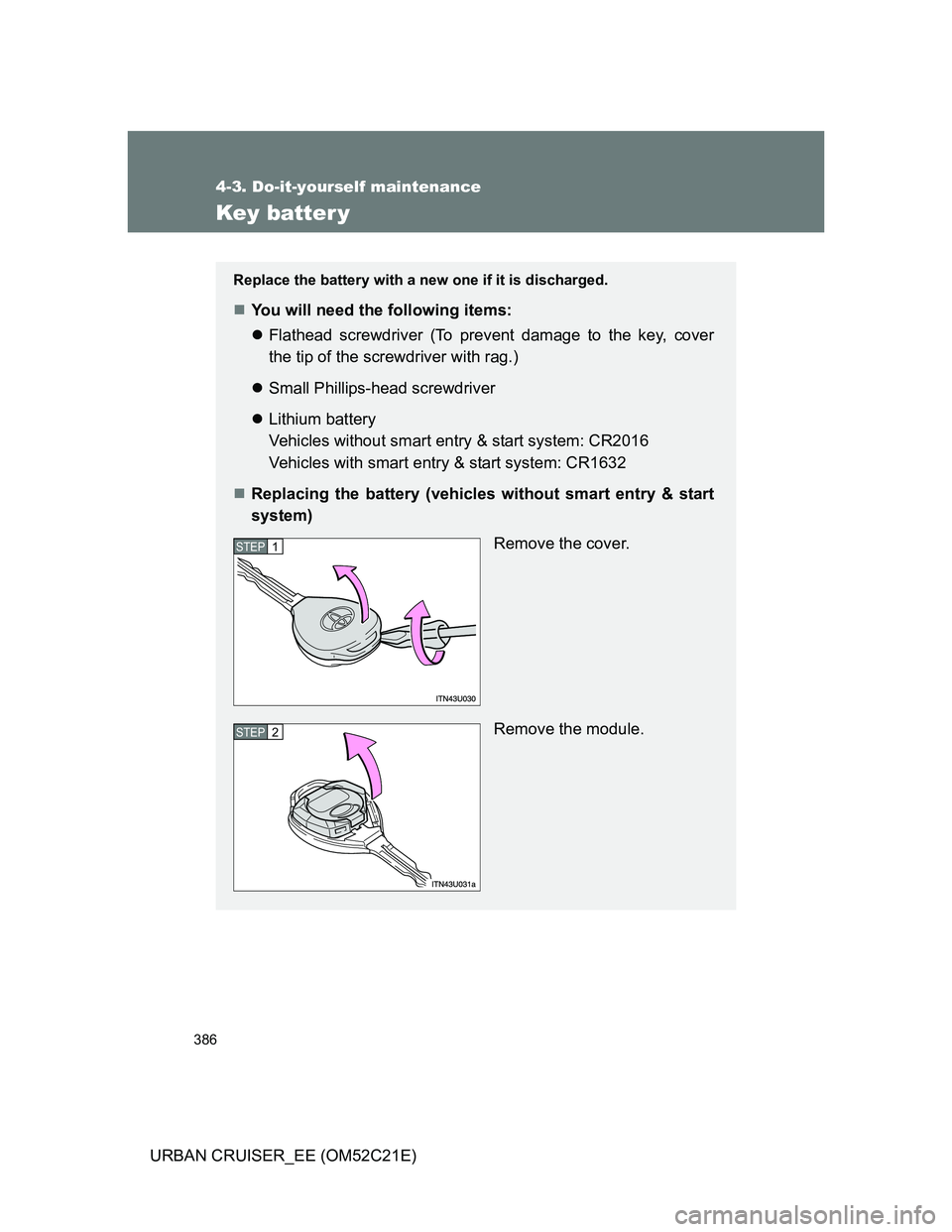 TOYOTA URBAN CRUISER 2012  Owners Manual 386
4-3. Do-it-yourself maintenance
URBAN CRUISER_EE (OM52C21E)
Key batter y
Replace the battery with a new one if it is discharged.
You will need the following items:
Flathead screwdriver (To p
