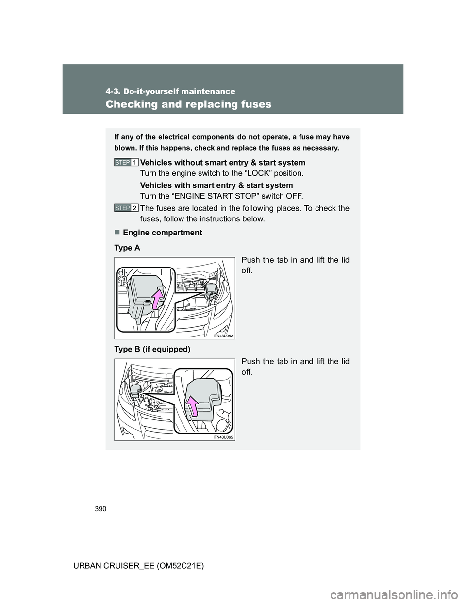 TOYOTA URBAN CRUISER 2012  Owners Manual 390
4-3. Do-it-yourself maintenance
URBAN CRUISER_EE (OM52C21E)
Checking and replacing fuses
If any of the electrical components do not operate, a fuse may have
blown. If this happens, check and repla