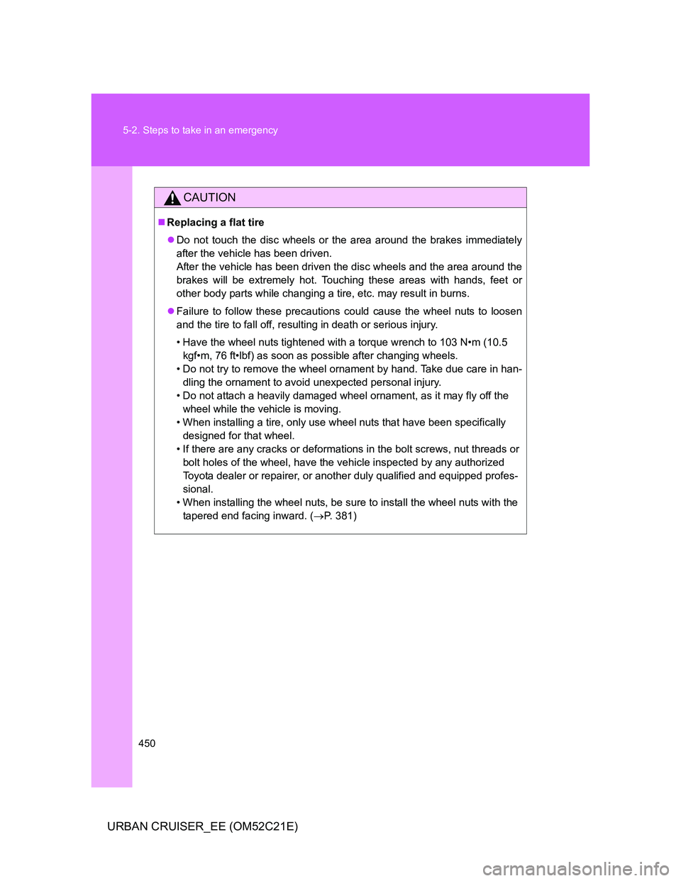TOYOTA URBAN CRUISER 2012 Owners Manual 450 5-2. Steps to take in an emergency
URBAN CRUISER_EE (OM52C21E)
CAUTION
Replacing a flat tire
Do not touch the disc wheels or the area around the brakes immediately
after the vehicle has been TOYOTA URBAN CRUISER 2012 Owners Manual 450 5-2. Steps to take in an emergency
URBAN CRUISER_EE (OM52C21E)
CAUTION
Replacing a flat tire
Do not touch the disc wheels or the area around the brakes immediately
after the vehicle has been