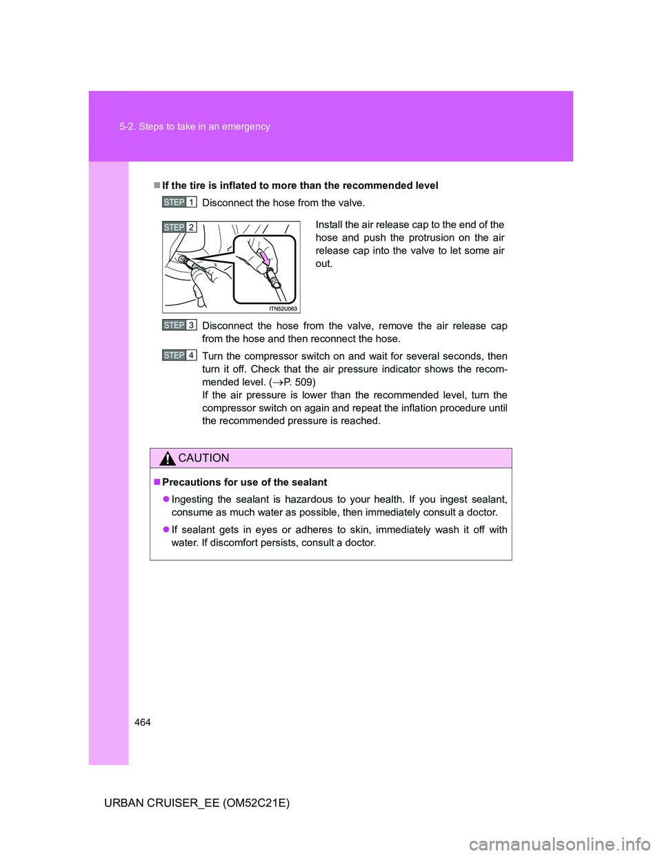 TOYOTA URBAN CRUISER 2012 Owners Manual 464 5-2. Steps to take in an emergency
URBAN CRUISER_EE (OM52C21E)
If the tire is inflated to more than the recommended level
Disconnect the hose from the valve.
Disconnect the hose from the valve, TOYOTA URBAN CRUISER 2012 Owners Manual 464 5-2. Steps to take in an emergency
URBAN CRUISER_EE (OM52C21E)
If the tire is inflated to more than the recommended level
Disconnect the hose from the valve.
Disconnect the hose from the valve,