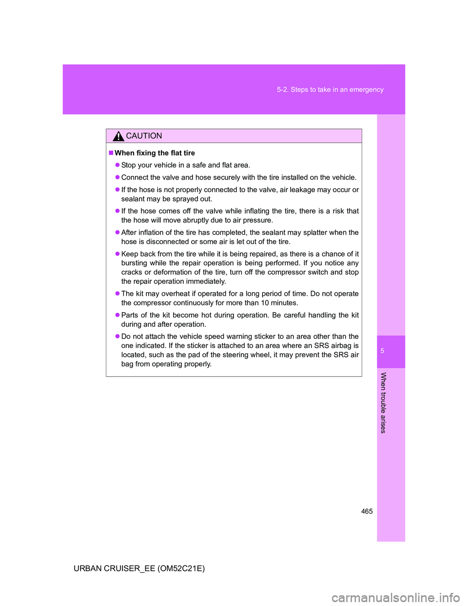 TOYOTA URBAN CRUISER 2012 Owners Manual 5
465 5-2. Steps to take in an emergency
When trouble arises
URBAN CRUISER_EE (OM52C21E)
CAUTION
When fixing the flat tire
Stop your vehicle in a safe and flat area.
Connect the valve and hos TOYOTA URBAN CRUISER 2012 Owners Manual 5
465 5-2. Steps to take in an emergency
When trouble arises
URBAN CRUISER_EE (OM52C21E)
CAUTION
When fixing the flat tire
Stop your vehicle in a safe and flat area.
Connect the valve and hos