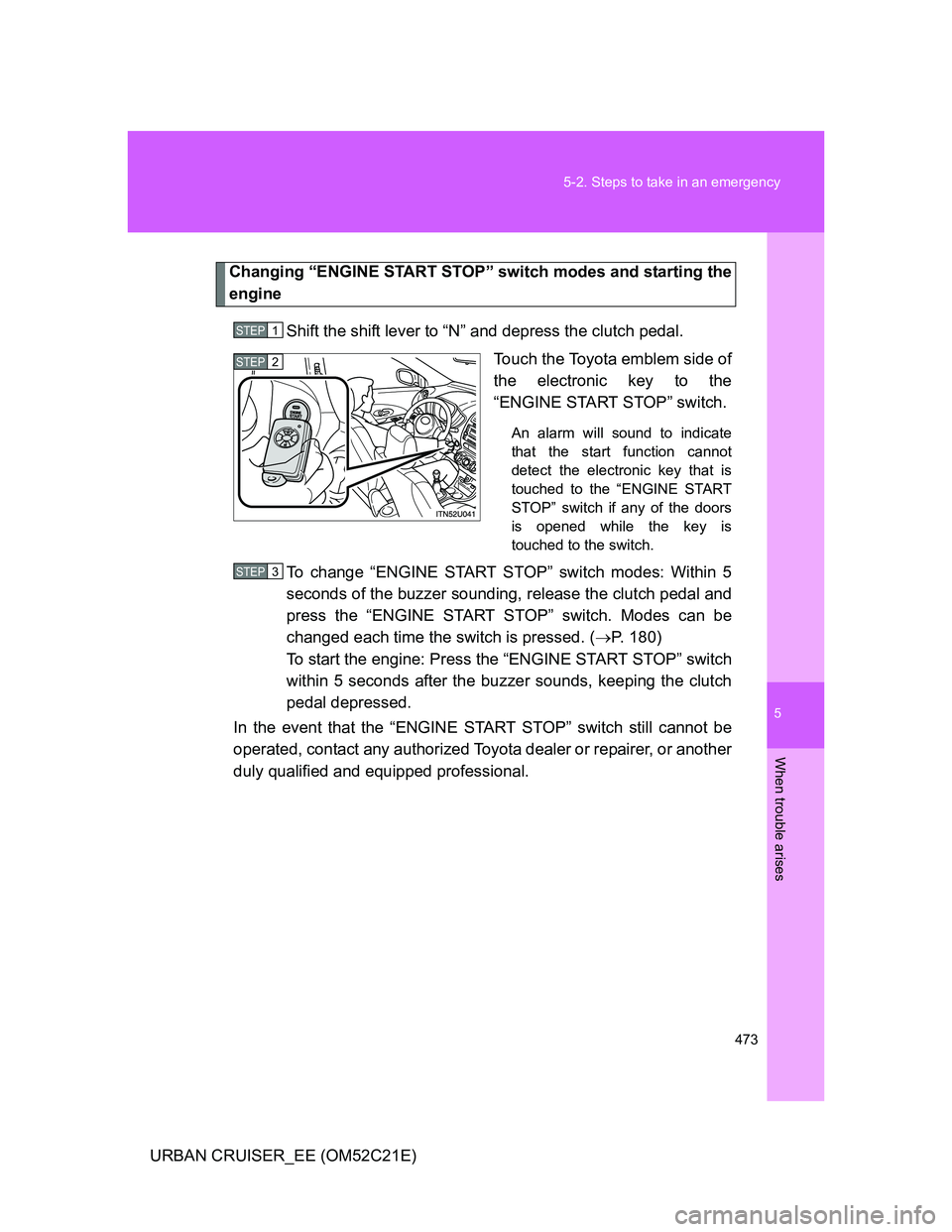 TOYOTA URBAN CRUISER 2012 Owners Manual 5
473 5-2. Steps to take in an emergency
When trouble arises
URBAN CRUISER_EE (OM52C21E)
Changing “ENGINE START STOP” switch modes and starting the
engine
Shift the shift lever to “N” and depr TOYOTA URBAN CRUISER 2012 Owners Manual 5
473 5-2. Steps to take in an emergency
When trouble arises
URBAN CRUISER_EE (OM52C21E)
Changing “ENGINE START STOP” switch modes and starting the
engine
Shift the shift lever to “N” and depr