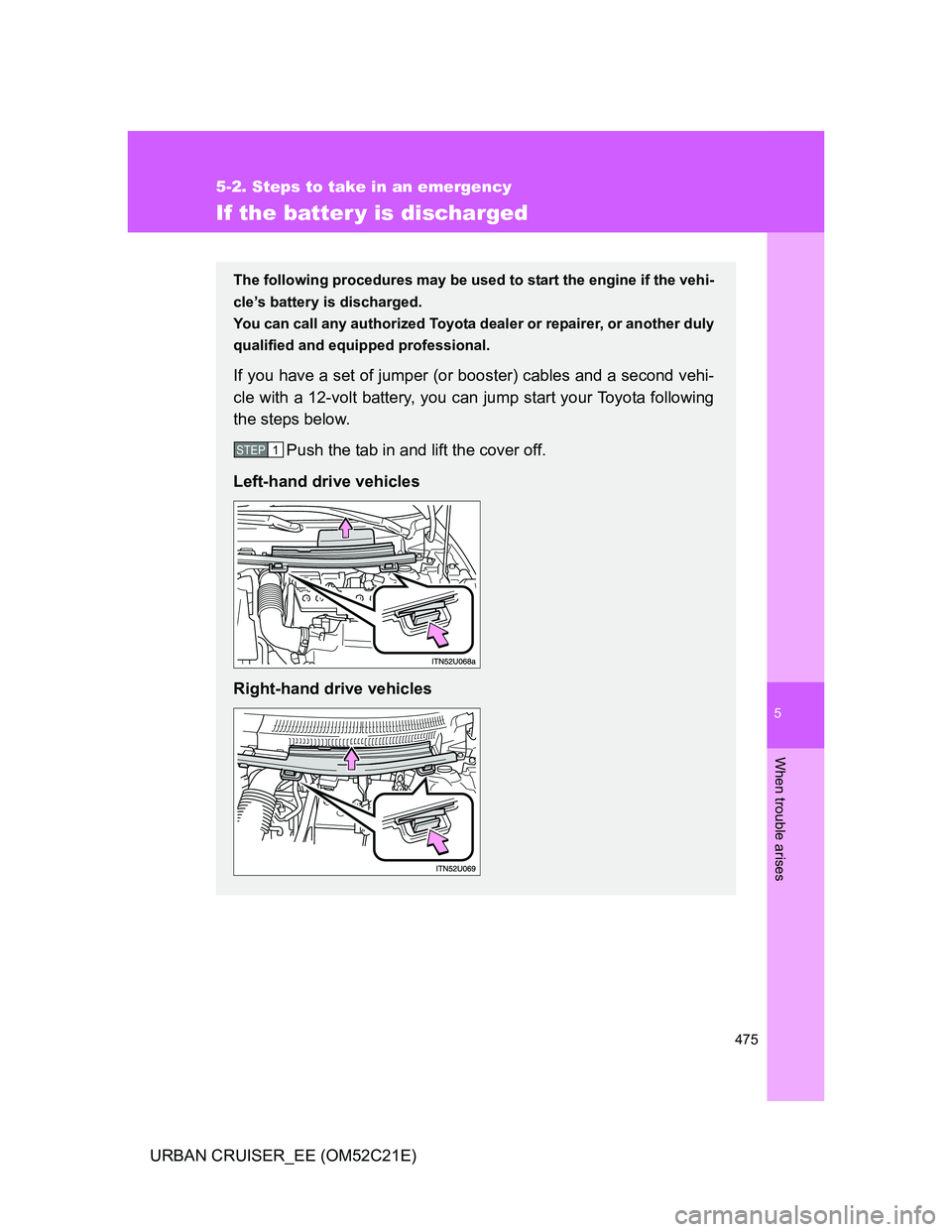 TOYOTA URBAN CRUISER 2012  Owners Manual 5
475
5-2. Steps to take in an emergency
When trouble arises
URBAN CRUISER_EE (OM52C21E)
If the batter y is discharged
The following procedures may be used to start the engine if the vehi-
cle’s bat