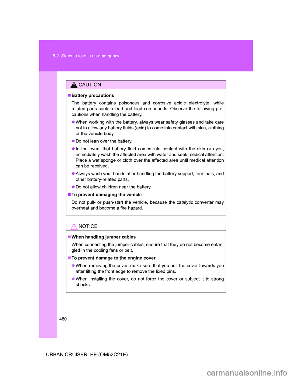 TOYOTA URBAN CRUISER 2012 Owners Manual 480 5-2. Steps to take in an emergency
URBAN CRUISER_EE (OM52C21E)
CAUTION
Battery precautions
The battery contains poisonous and corrosive acidic electrolyte, while
related parts contain lead and TOYOTA URBAN CRUISER 2012 Owners Manual 480 5-2. Steps to take in an emergency
URBAN CRUISER_EE (OM52C21E)
CAUTION
Battery precautions
The battery contains poisonous and corrosive acidic electrolyte, while
related parts contain lead and