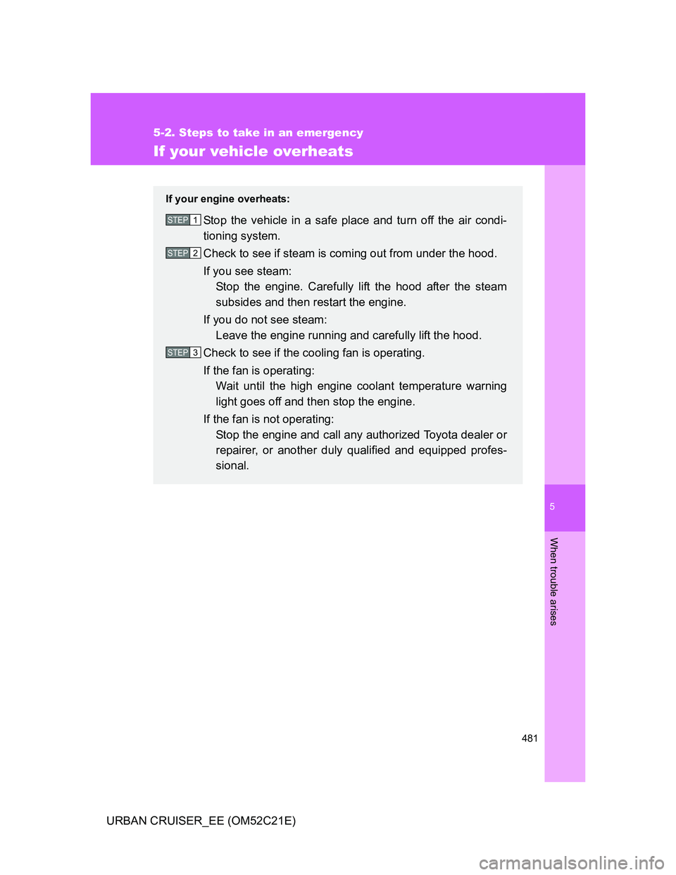 TOYOTA URBAN CRUISER 2012  Owners Manual 5
481
5-2. Steps to take in an emergency
When trouble arises
URBAN CRUISER_EE (OM52C21E)
If your vehicle overheats
If your engine overheats:
Stop the vehicle in a safe place and turn off the air condi