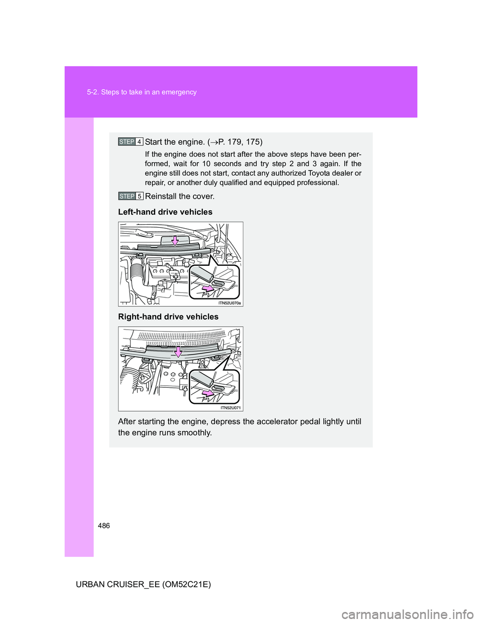 TOYOTA URBAN CRUISER 2012  Owners Manual 486 5-2. Steps to take in an emergency
URBAN CRUISER_EE (OM52C21E)
Start the engine. (P. 179, 175)
If the engine does not start after the above steps have been per-
formed, wait for 10 seconds and 