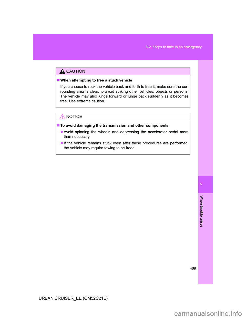 TOYOTA URBAN CRUISER 2012  Owners Manual 5
489 5-2. Steps to take in an emergency
When trouble arises
URBAN CRUISER_EE (OM52C21E)
CAUTION
When attempting to free a stuck vehicle
If you choose to rock the vehicle back and forth to free it,