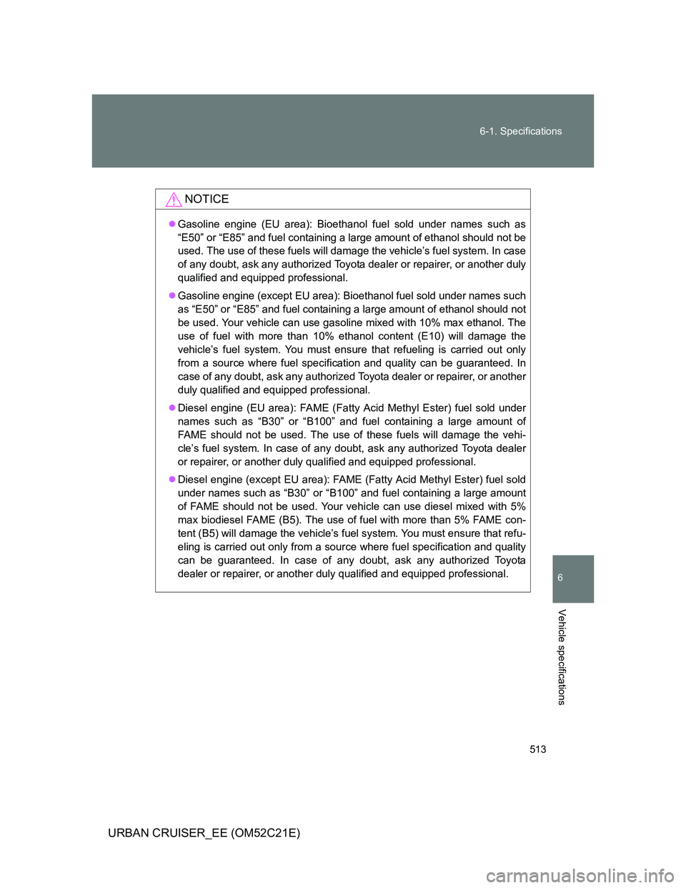 TOYOTA URBAN CRUISER 2012 Owners Manual 513 6-1. Specifications
6
Vehicle specifications
URBAN CRUISER_EE (OM52C21E)
NOTICE
Gasoline engine (EU area): Bioethanol fuel sold under names such as
“E50” or “E85” and fuel containing a TOYOTA URBAN CRUISER 2012 Owners Manual 513 6-1. Specifications
6
Vehicle specifications
URBAN CRUISER_EE (OM52C21E)
NOTICE
Gasoline engine (EU area): Bioethanol fuel sold under names such as
“E50” or “E85” and fuel containing a