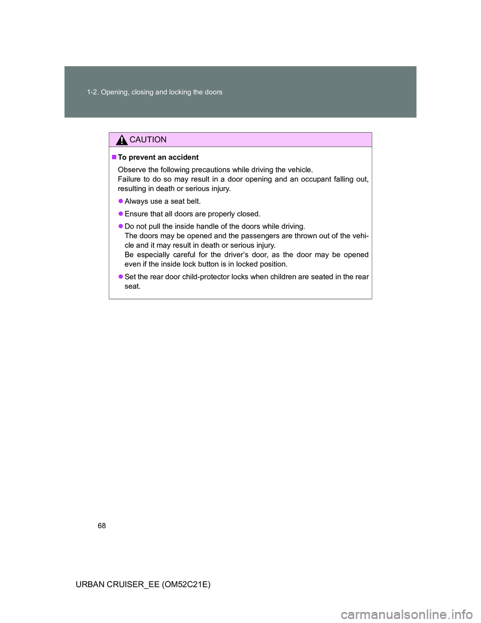 TOYOTA URBAN CRUISER 2012  Owners Manual 68 1-2. Opening, closing and locking the doors
URBAN CRUISER_EE (OM52C21E)
CAUTION
To prevent an accident
Observe the following precautions while driving the vehicle.
Failure to do so may result in
