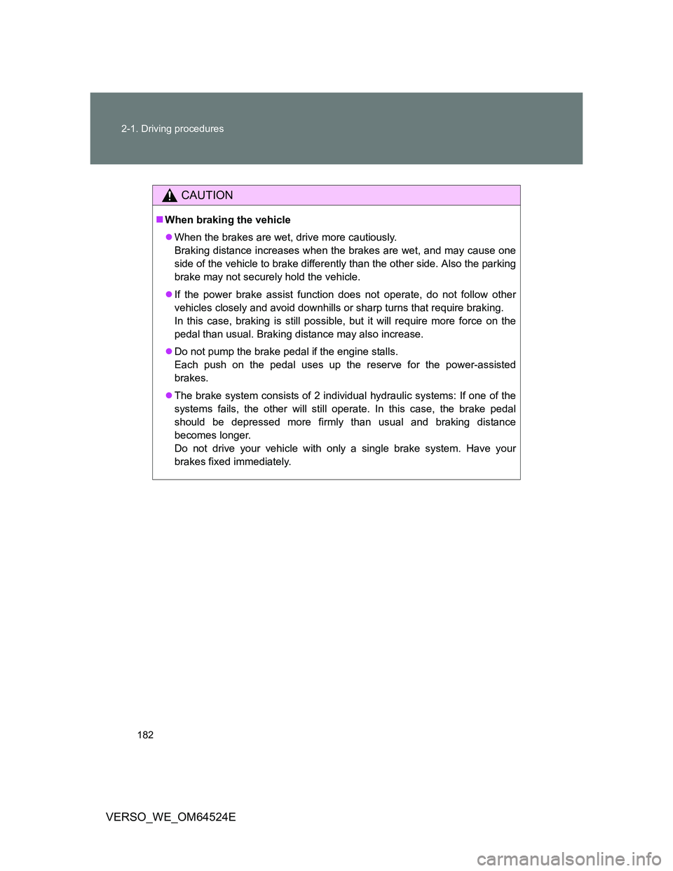 TOYOTA VERSO 2012  Owners Manual 182 2-1. Driving procedures
VERSO_WE_OM64524E
CAUTION
When braking the vehicle
When the brakes are wet, drive more cautiously.
Braking distance increases when the brakes are wet, and may cause o