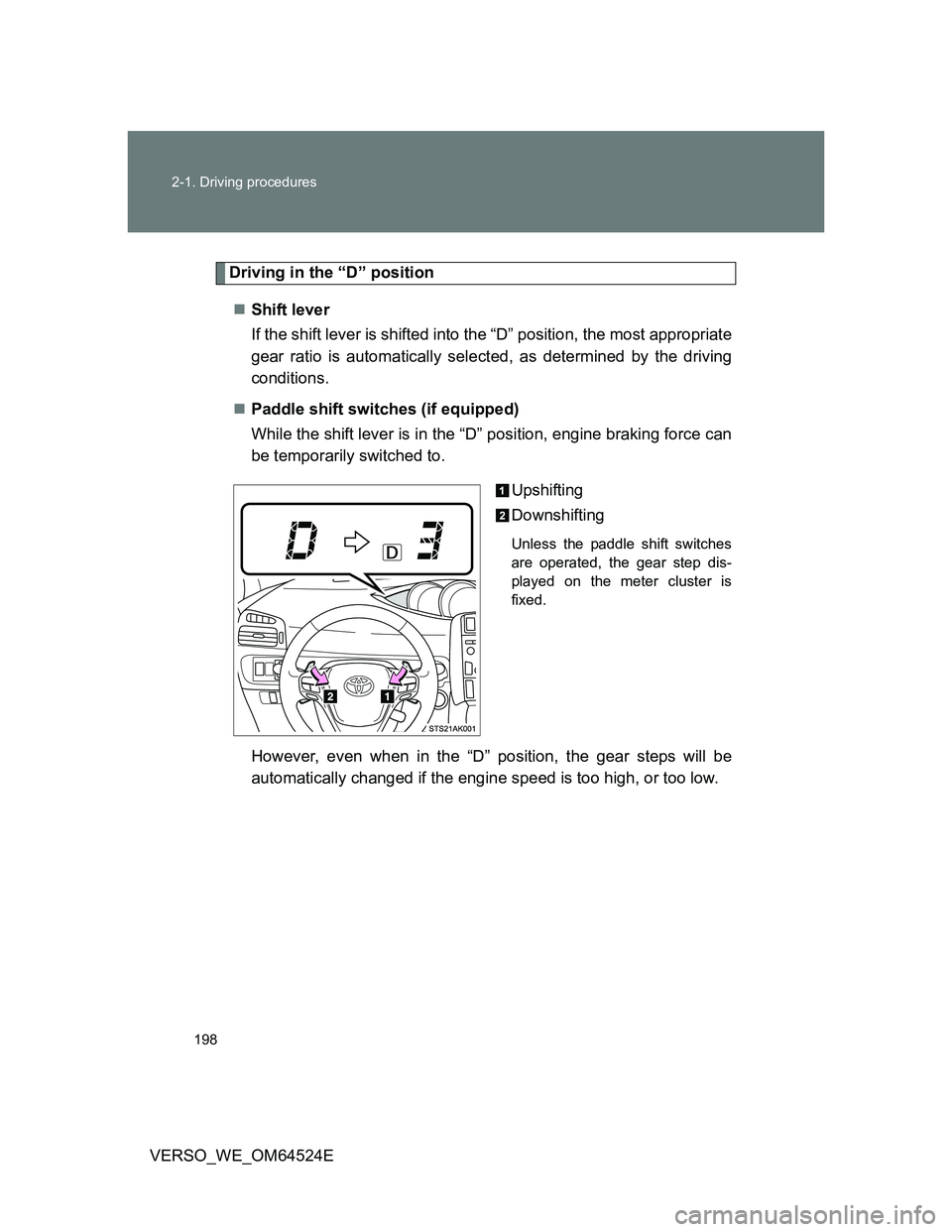 TOYOTA VERSO 2012  Owners Manual 198 2-1. Driving procedures
VERSO_WE_OM64524E
Driving in the “D” position
Shift lever 
If the shift lever is shifted into the “D” position, the most appropriate
gear ratio is automatically 