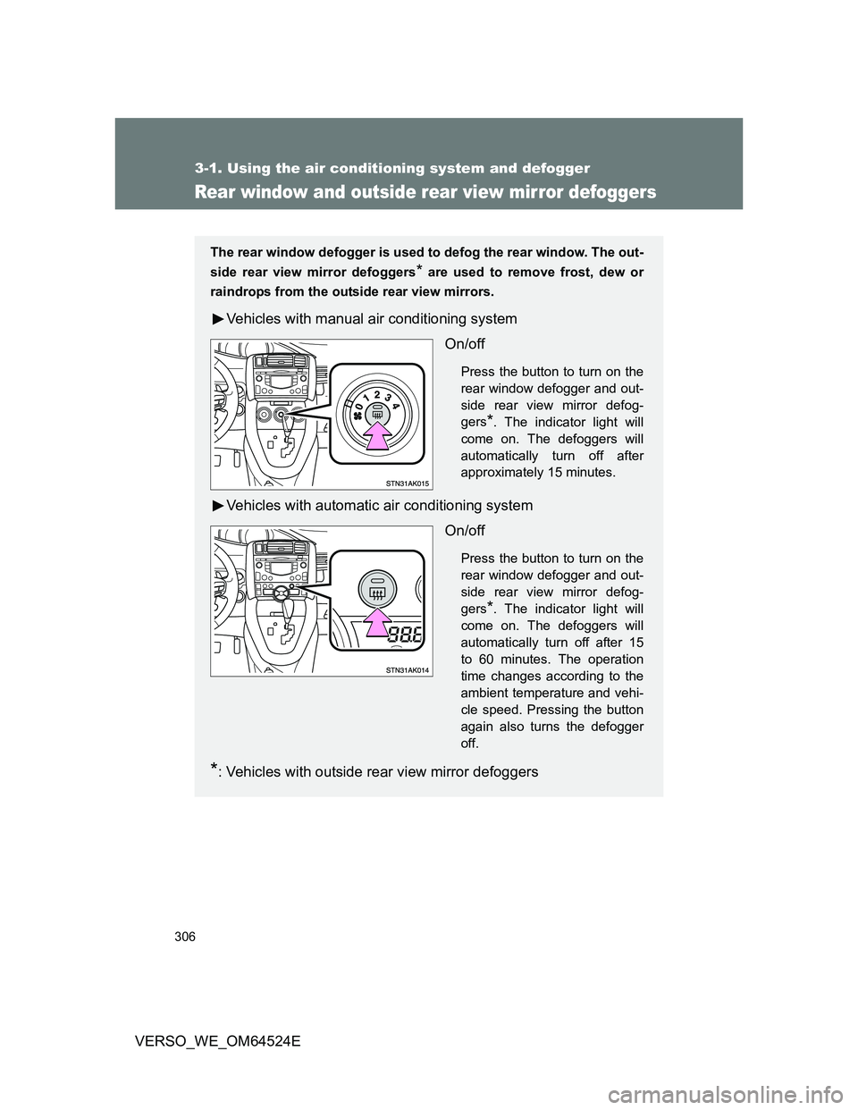 TOYOTA VERSO 2012  Owners Manual 306
3-1. Using the air conditioning system and defogger
VERSO_WE_OM64524E
Rear window and outside rear view mirror defoggers
The rear window defogger is used to defog the rear window. The out-
side re
