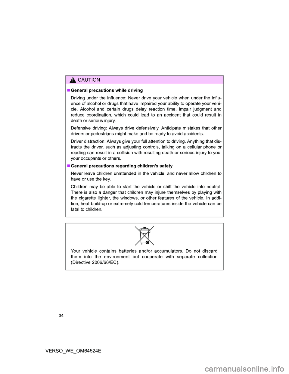 TOYOTA VERSO 2012  Owners Manual 34
VERSO_WE_OM64524E
CAUTION
General precautions while driving
Driving under the influence: Never drive your vehicle when under the influ-
ence of alcohol or drugs that have impaired your ability t