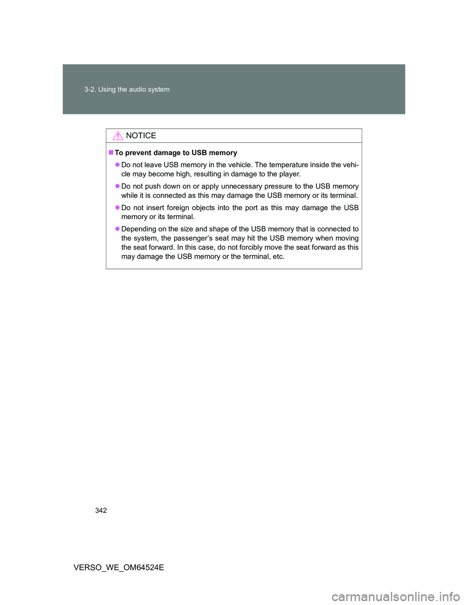 TOYOTA VERSO 2012  Owners Manual 342 3-2. Using the audio system
VERSO_WE_OM64524E
NOTICE
To prevent damage to USB memory
Do not leave USB memory in the vehicle. The temperature inside the vehi-
cle may become high, resulting i