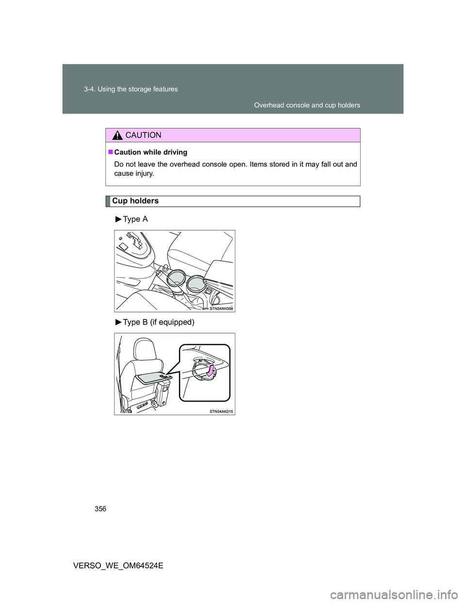 TOYOTA VERSO 2012  Owners Manual 356 3-4. Using the storage features
VERSO_WE_OM64524E
Cup holders
Type  A
Type B (if equipped)
CAUTION
Caution while driving
Do not leave the overhead console open. Items stored in it may fall out 