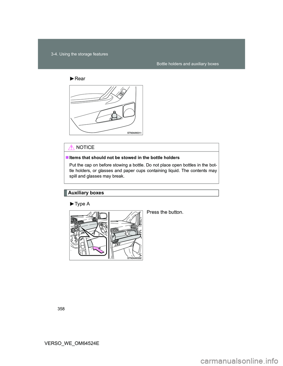 TOYOTA VERSO 2012  Owners Manual 358 3-4. Using the storage features
VERSO_WE_OM64524ERear
Auxiliary boxes
Type  A
Press the button.
NOTICE
Items that should not be stowed in the bottle holders
Put the cap on before stowing a bott