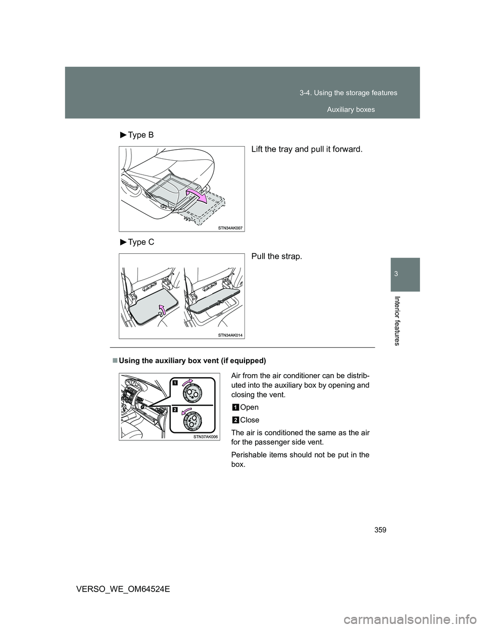 TOYOTA VERSO 2012  Owners Manual 359 3-4. Using the storage features
3
Interior features
VERSO_WE_OM64524EType  B
Lift the tray and pull it forward.
Type  C
Pull the strap.
Using the auxiliary box vent (if equipped)
Air from the a