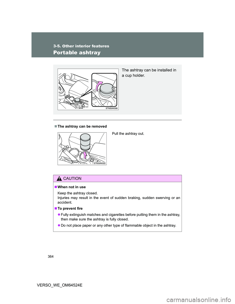 TOYOTA VERSO 2012  Owners Manual 364
3-5. Other interior features
VERSO_WE_OM64524E
Portable ashtray
The ashtray can be removed
CAUTION
When not in use
Keep the ashtray closed.
Injuries may result in the event of sudden braking