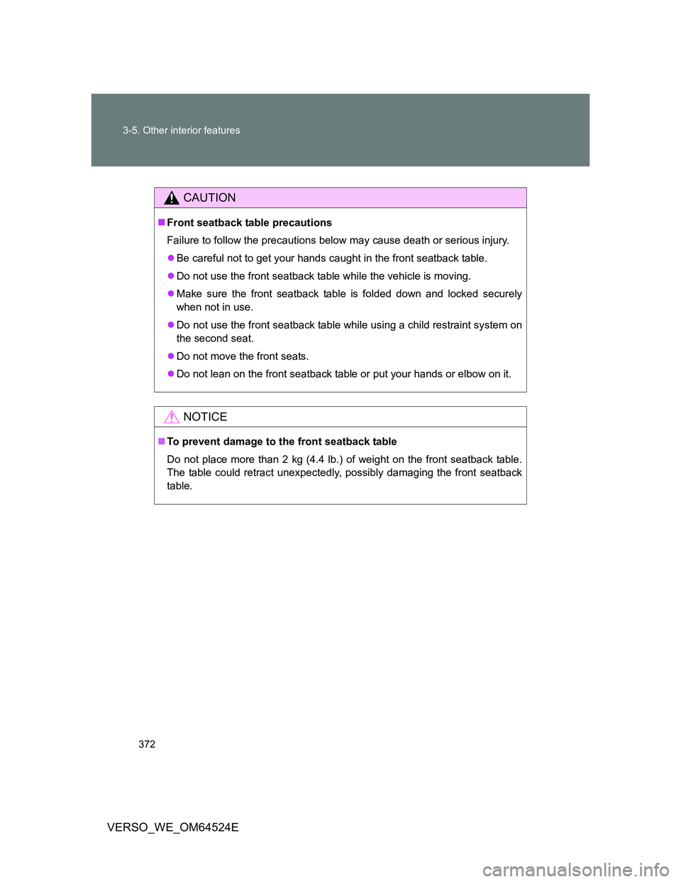 TOYOTA VERSO 2012  Owners Manual 372 3-5. Other interior features
VERSO_WE_OM64524E
CAUTION
Front seatback table precautions
Failure to follow the precautions below may cause death or serious injury.
Be careful not to get your 