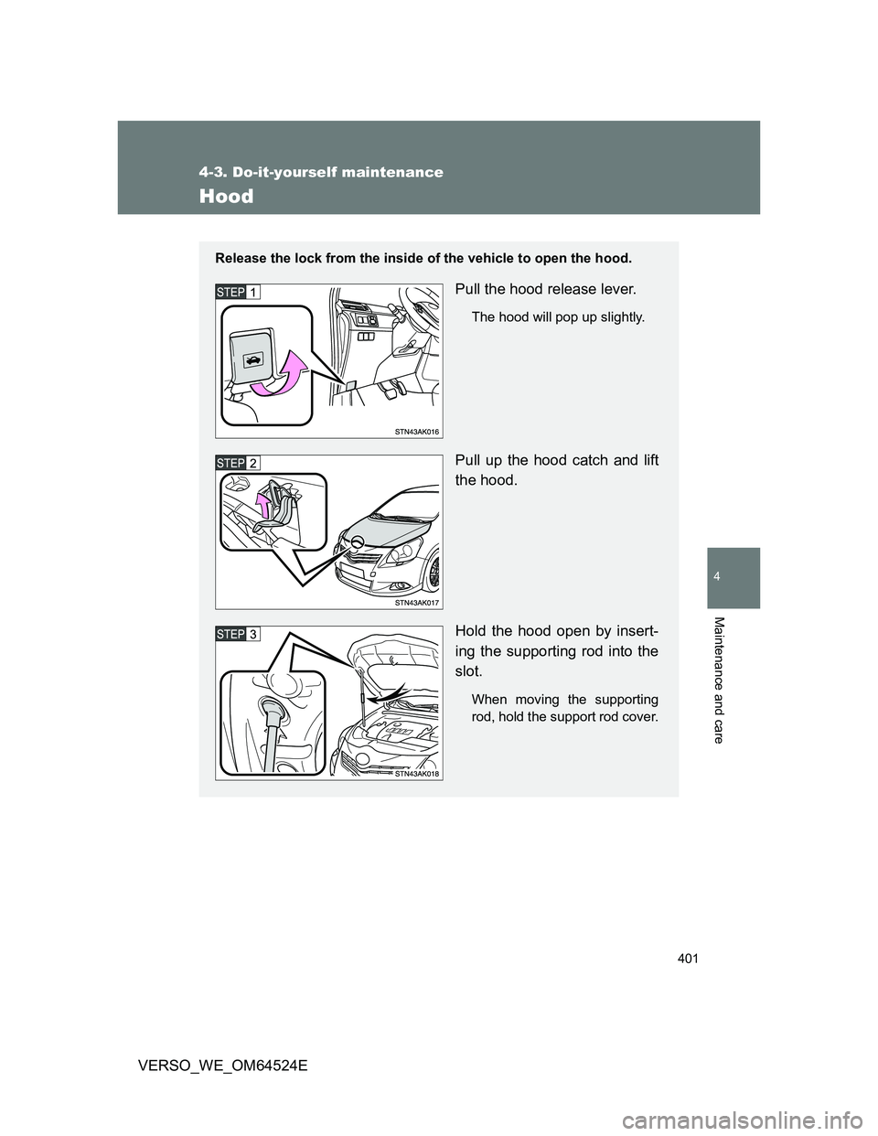 TOYOTA VERSO 2012  Owners Manual 401
4-3. Do-it-yourself maintenance
4
Maintenance and care
VERSO_WE_OM64524E
Hood
Release the lock from the inside of the vehicle to open the hood.
Pull the hood release lever.
The hood will pop up sl