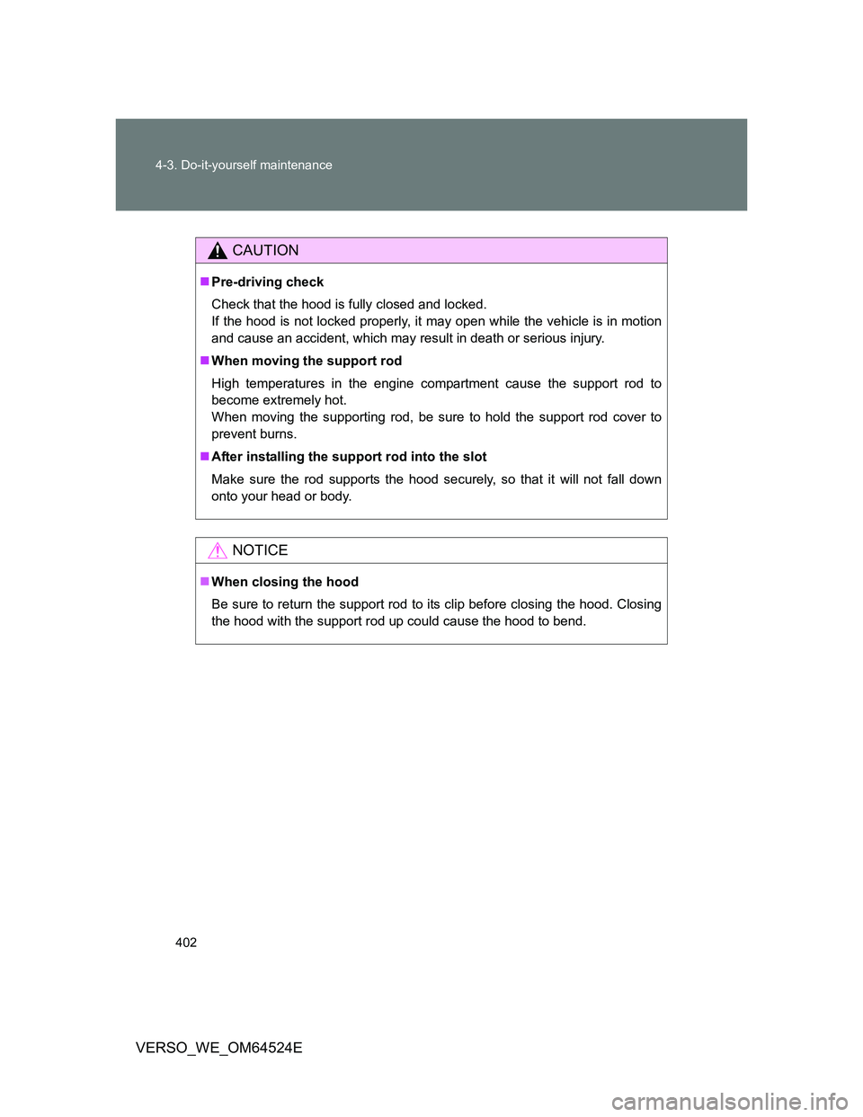 TOYOTA VERSO 2012  Owners Manual 402 4-3. Do-it-yourself maintenance
VERSO_WE_OM64524E
CAUTION
Pre-driving check
Check that the hood is fully closed and locked.
If the hood is not locked properly, it may open while the vehicle is 