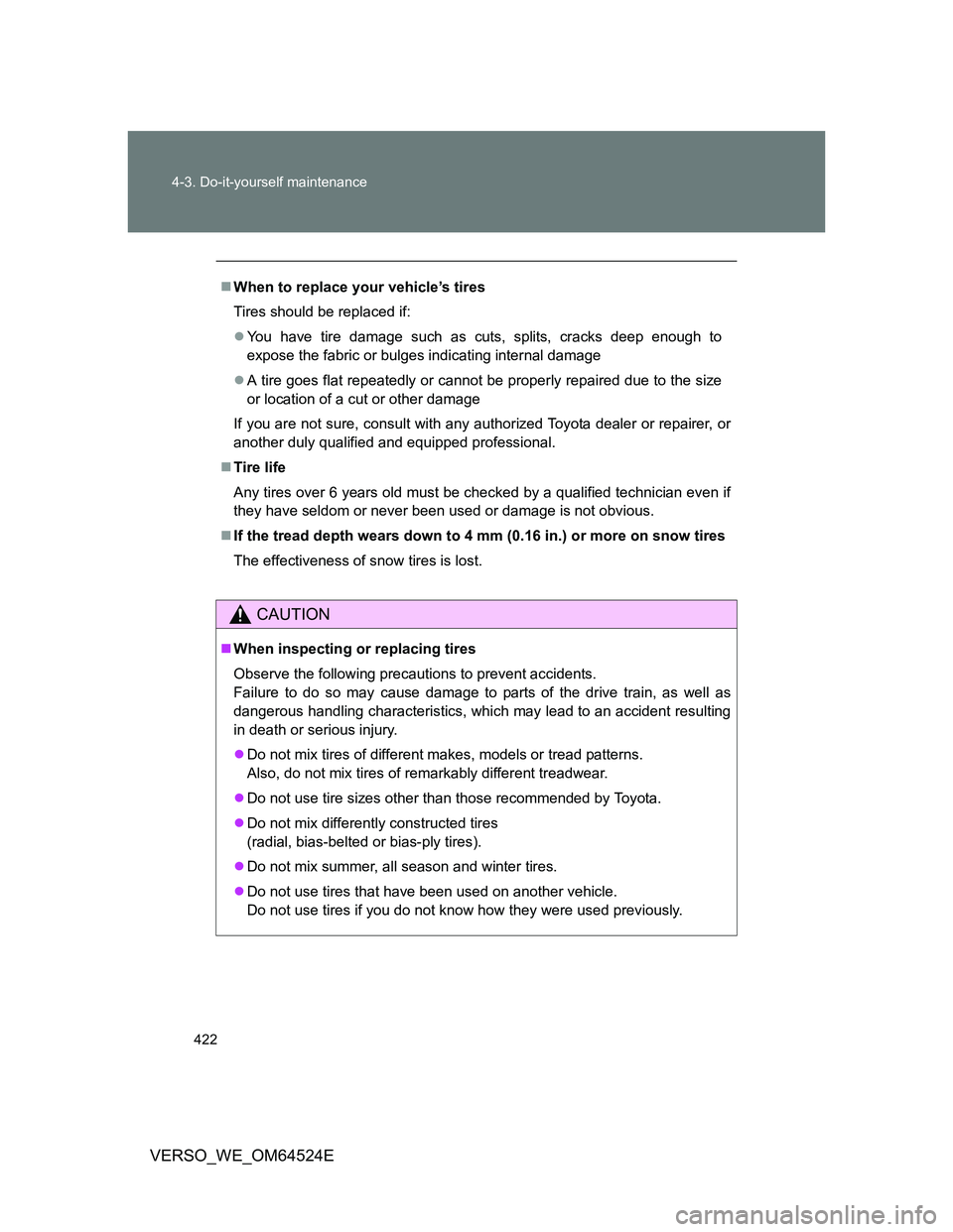 TOYOTA VERSO 2012  Owners Manual 422 4-3. Do-it-yourself maintenance
VERSO_WE_OM64524E
When to replace your vehicle’s tires
Tires should be replaced if:
You have tire damage such as cuts, splits, cracks deep enough to
expose 