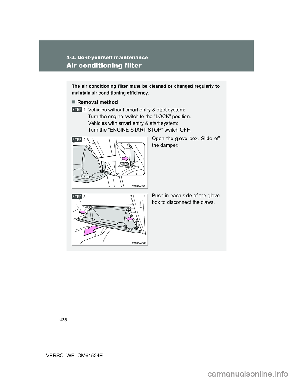 TOYOTA VERSO 2012  Owners Manual 428
4-3. Do-it-yourself maintenance
VERSO_WE_OM64524E
Air conditioning filter
The air conditioning filter must be cleaned or changed regularly to
maintain air conditioning efficiency.
Removal metho