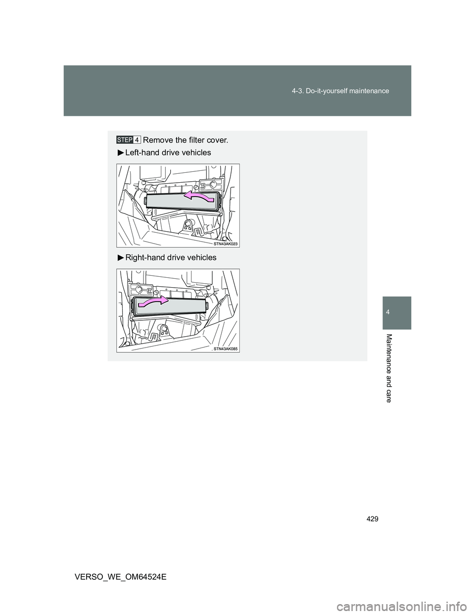 TOYOTA VERSO 2012  Owners Manual 429 4-3. Do-it-yourself maintenance
4
Maintenance and care
VERSO_WE_OM64524E
Remove the filter cover.
Left-hand drive vehicles
Right-hand drive vehicles 