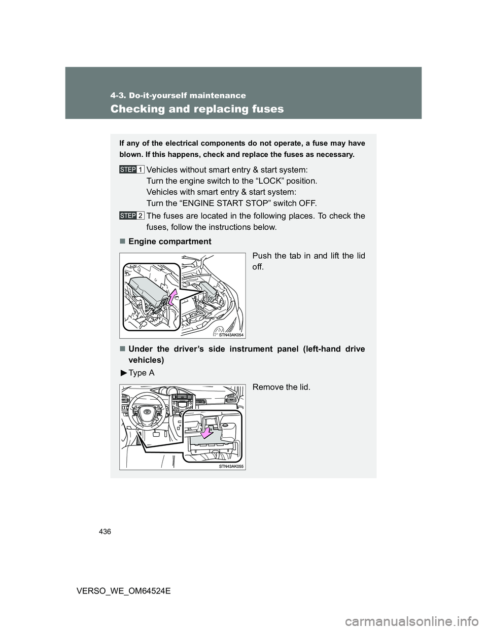TOYOTA VERSO 2012  Owners Manual 436
4-3. Do-it-yourself maintenance
VERSO_WE_OM64524E
Checking and replacing fuses
If any of the electrical components do not operate, a fuse may have
blown. If this happens, check and replace the fus