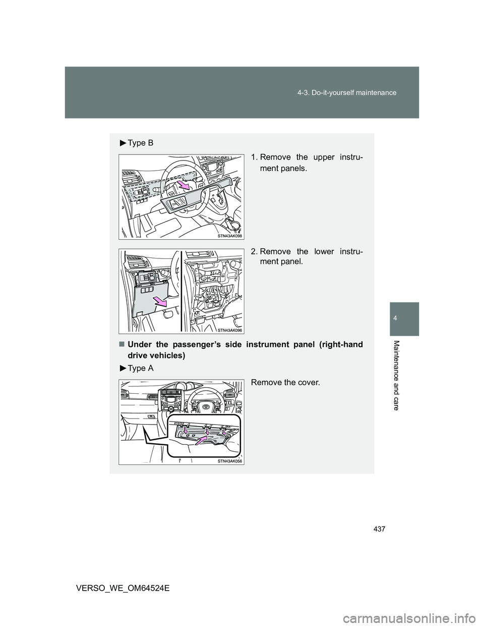 TOYOTA VERSO 2012  Owners Manual 437 4-3. Do-it-yourself maintenance
4
Maintenance and care
VERSO_WE_OM64524E
Ty p e  B
 1. Remove the upper instru-
ment panels.
2. Remove the lower instru-
ment panel.
Under the passenger’s side