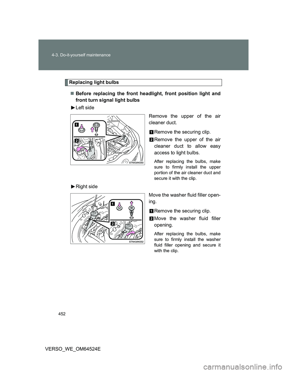 TOYOTA VERSO 2012  Owners Manual 452 4-3. Do-it-yourself maintenance
VERSO_WE_OM64524E
Replacing light bulbs
Before replacing the front headlight, front position light and
front turn signal light bulbs
Left side
Remove the upper o
