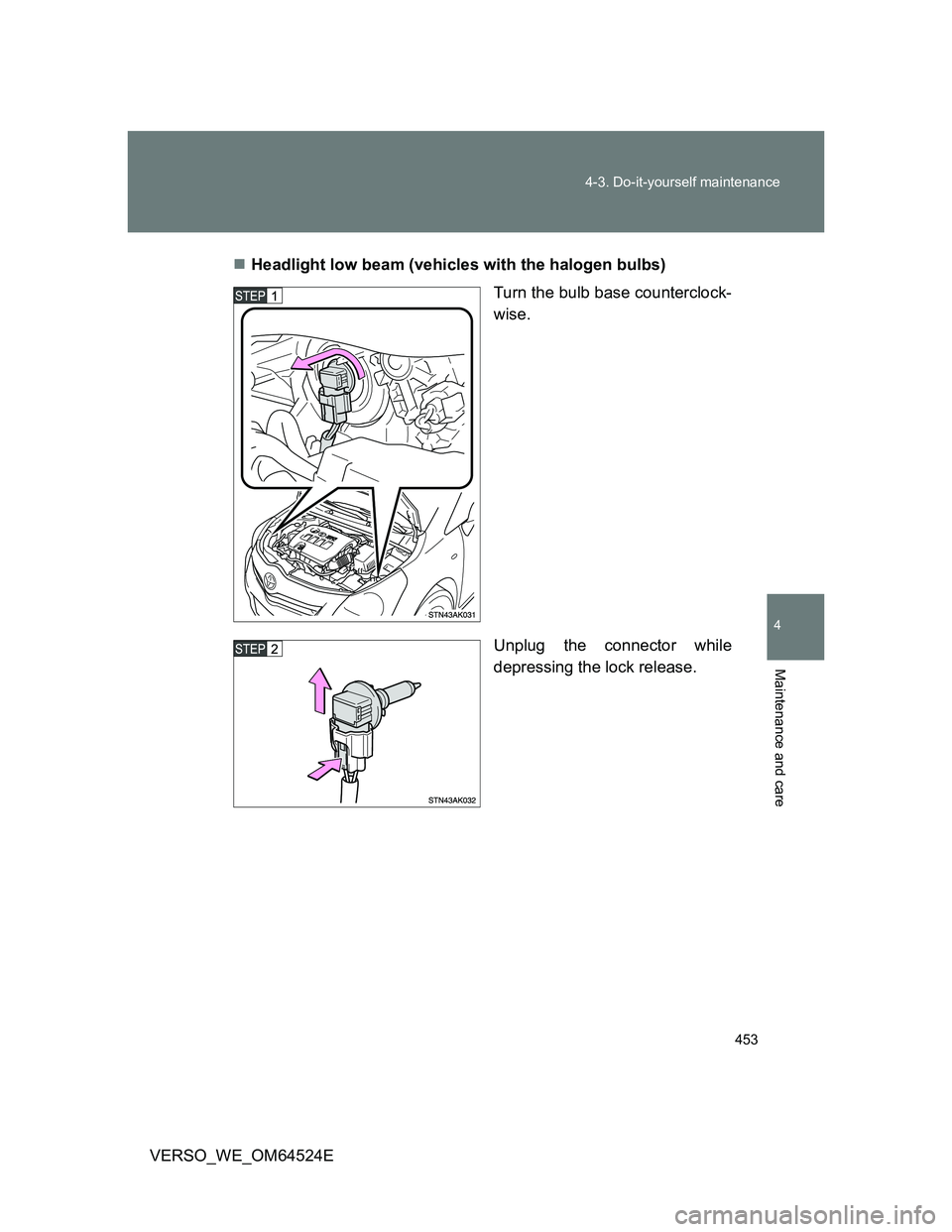 TOYOTA VERSO 2012  Owners Manual 453 4-3. Do-it-yourself maintenance
4
Maintenance and care
VERSO_WE_OM64524EHeadlight low beam (vehicles with the halogen bulbs)
Turn the bulb base counterclock-
wise.
Unplug the connector while
de