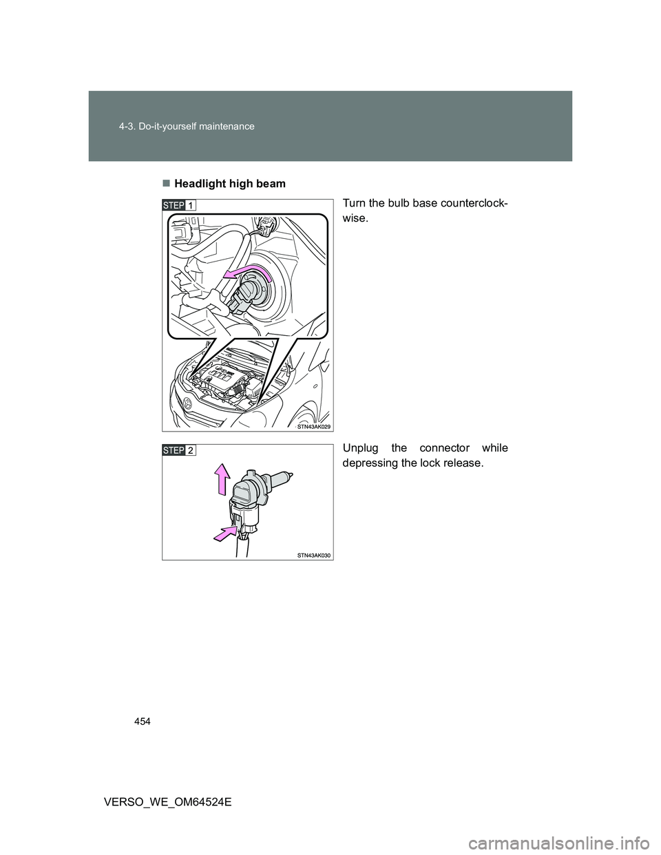 TOYOTA VERSO 2012  Owners Manual 454 4-3. Do-it-yourself maintenance
VERSO_WE_OM64524EHeadlight high beam
Turn the bulb base counterclock-
wise.
Unplug the connector while
depressing the lock release. 