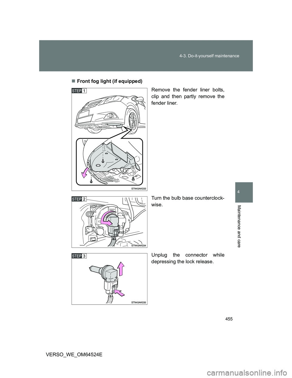 TOYOTA VERSO 2012  Owners Manual 455 4-3. Do-it-yourself maintenance
4
Maintenance and care
VERSO_WE_OM64524EFront fog light (if equipped)
Remove the fender liner bolts,
clip and then partly remove the
fender liner.
Turn the bulb 
