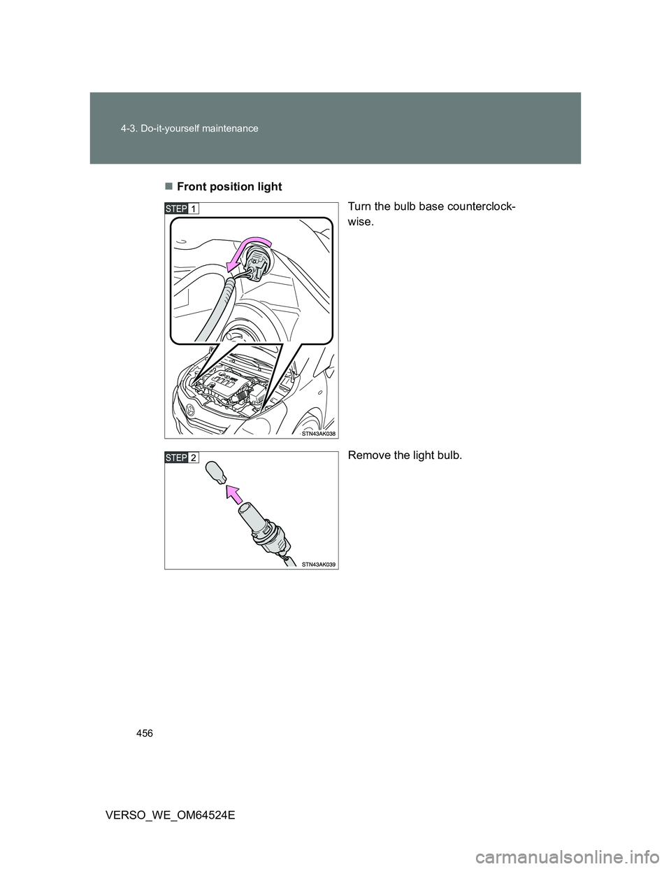TOYOTA VERSO 2012  Owners Manual 456 4-3. Do-it-yourself maintenance
VERSO_WE_OM64524EFront position light
Turn the bulb base counterclock-
wise.
Remove the light bulb. 