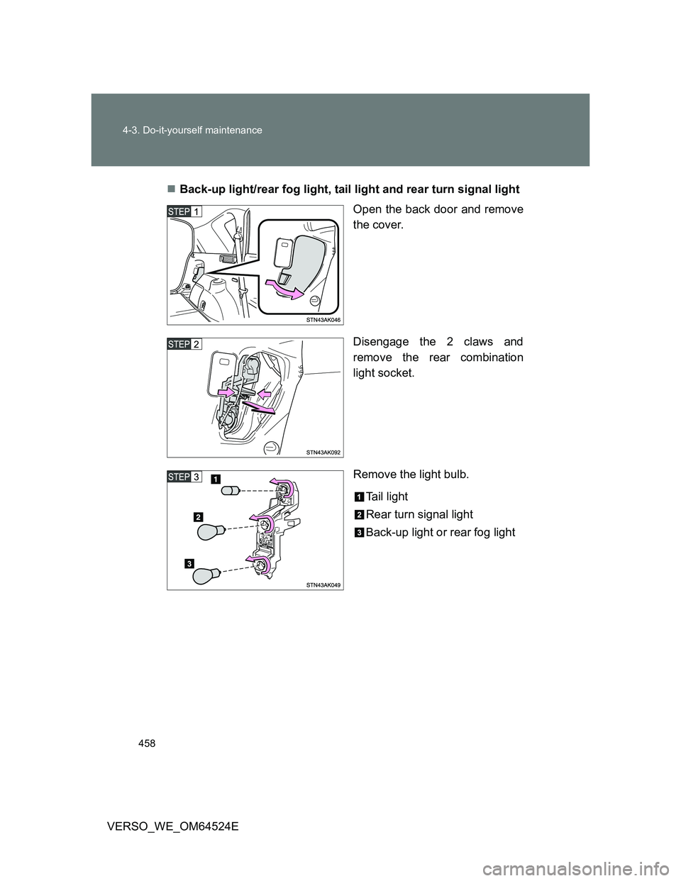TOYOTA VERSO 2012  Owners Manual 458 4-3. Do-it-yourself maintenance
VERSO_WE_OM64524EBack-up light/rear fog light, tail light and rear turn signal light
Open the back door and remove
the cover.
Disengage the 2 claws and
remove th