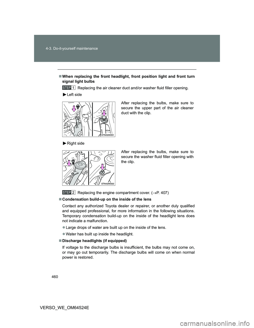 TOYOTA VERSO 2012  Owners Manual 460 4-3. Do-it-yourself maintenance
VERSO_WE_OM64524E
When replacing the front headlight, front position light and front turn
signal light bulbs
Replacing the air cleaner duct and/or washer fluid f