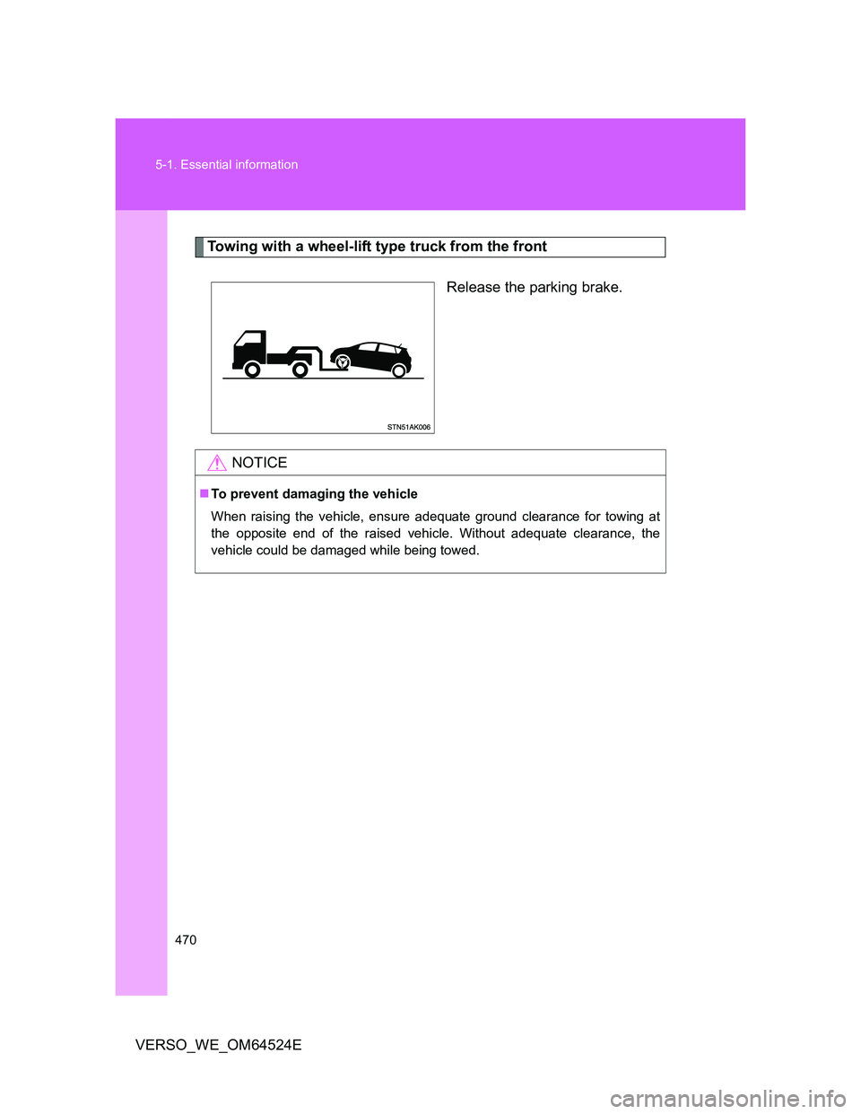 TOYOTA VERSO 2012  Owners Manual 470 5-1. Essential information
VERSO_WE_OM64524E
Towing with a wheel-lift type truck from the front
Release the parking brake.
NOTICE
To prevent damaging the vehicle
When raising the vehicle, ensur