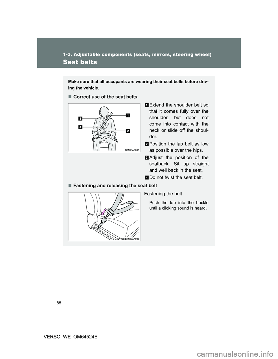 TOYOTA VERSO 2012  Owners Manual 88
1-3. Adjustable components (seats, mirrors, steering wheel)
VERSO_WE_OM64524E
Seat belts
Make sure that all occupants are wearing their seat belts before driv-
ing the vehicle.
Correct use of th