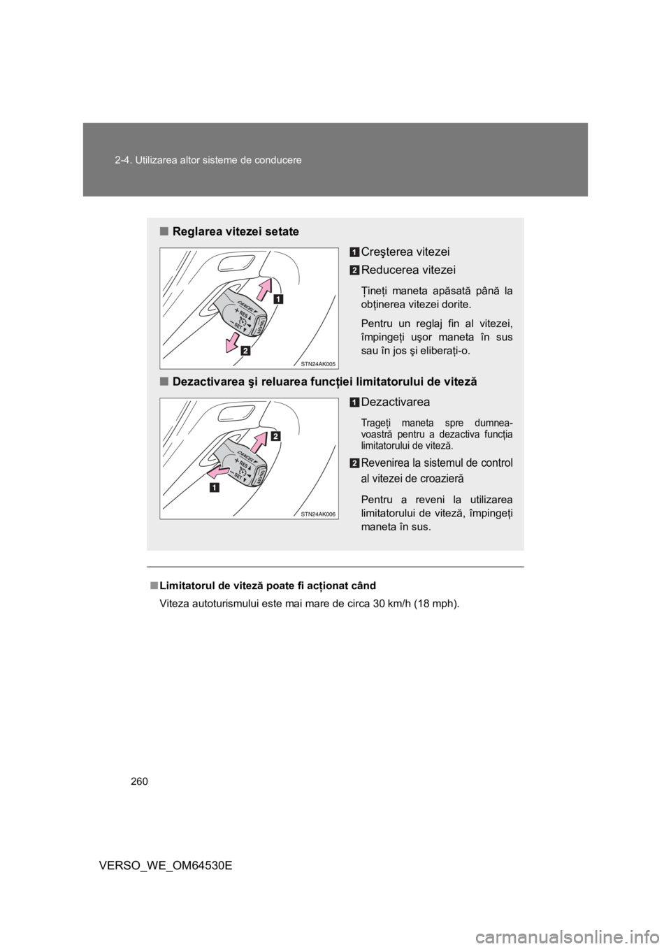 TOYOTA VERSO 2013  Manual de utilizare (in Romanian) 260 2-4. Utilizarea altor sisteme de conducere
VERSO_WE_OM64530E
■Limitatorul de viteză poate fi acţionat când
Viteza autoturismului este mai mare de circa 30 km/h (18 mph).
■Reglarea vitezei s