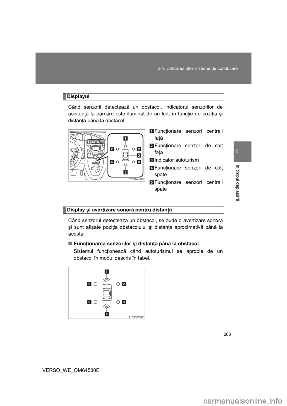 TOYOTA VERSO 2013  Manual de utilizare (in Romanian) 263 2-4. Utilizarea altor sisteme de conducere
2
În timpul deplasării
VERSO_WE_OM64530E
Displayul
Când senzorii detectează un obstacol, indicatorul senzorilor de
asistenţă la parcare este ilumin