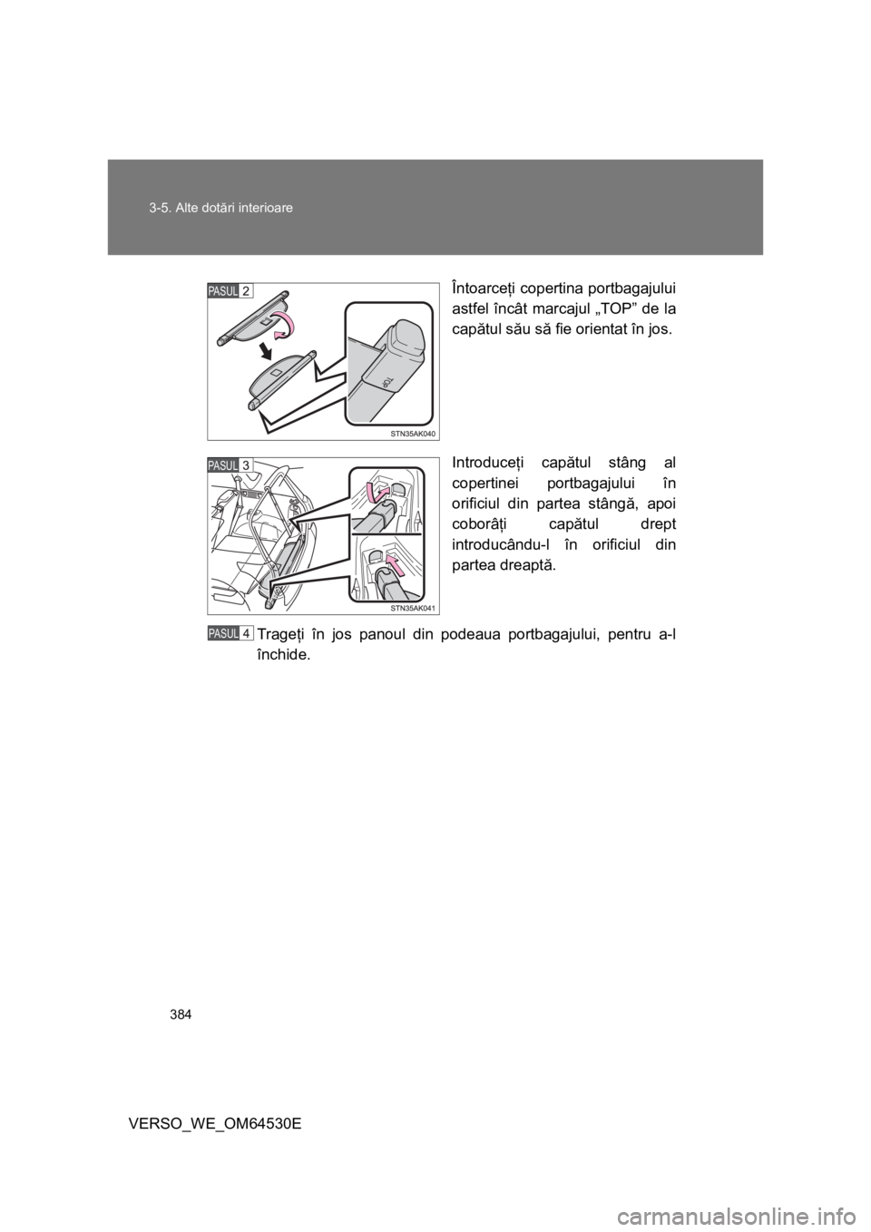 TOYOTA VERSO 2013  Manual de utilizare (in Romanian) 384 3-5. Alte dotări interioare
VERSO_WE_OM64530EÎntoarceţi copertina portbagajului
astfel încât marcajul „TOP” de la
capătul său să fie orientat în jos.
Introduceţi capătul stâng al
c